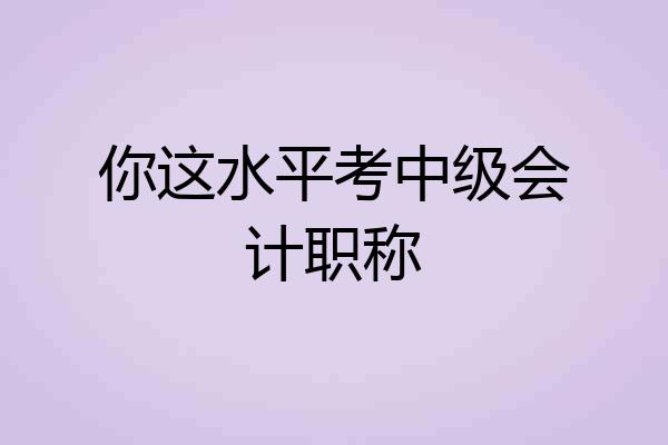 你这水平考中级会计职称