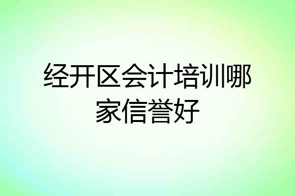 经开区会计培训哪家信誉好