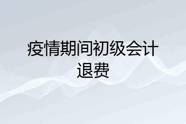 疫情期间初级会计退费