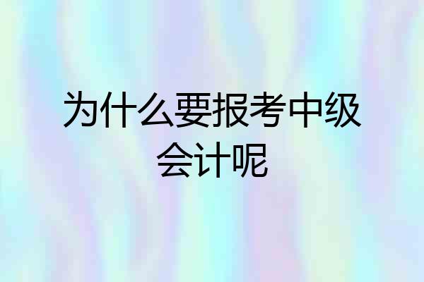 为什么要报考中级会计呢