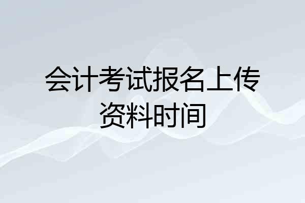 会计考试报名上传资料时间