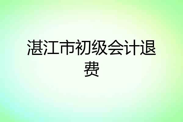 湛江市初级会计退费