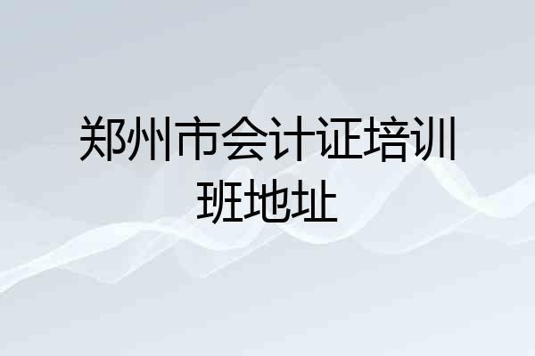 郑州市会计证培训班地址