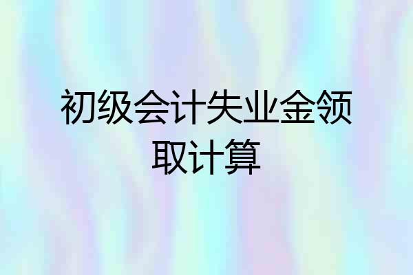初级会计失业金领取计算
