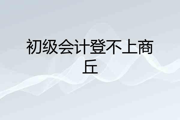 初级会计登不上商丘