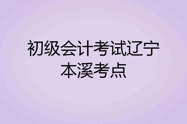 初级会计考试辽宁本溪考点
