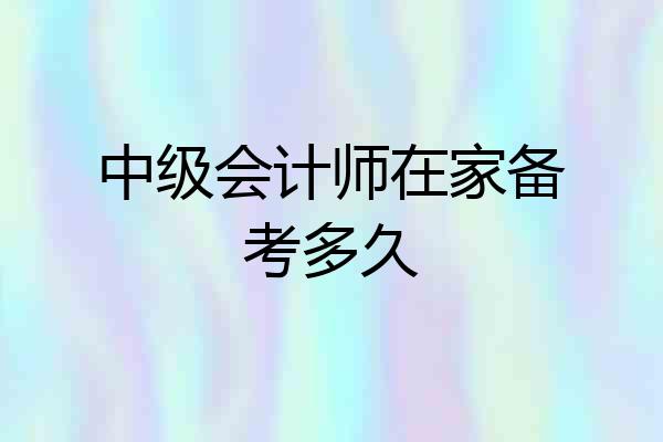 中级会计师在家备考多久