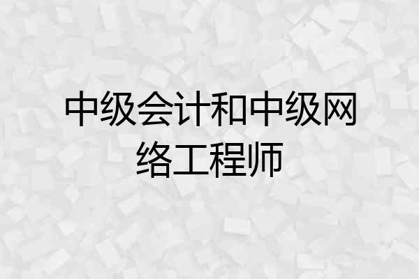 中级会计和中级网络工程师
