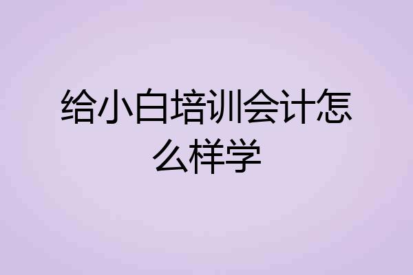 给小白培训会计怎么样学