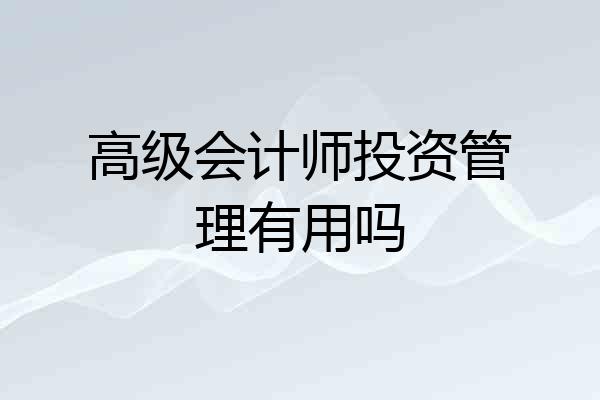 高级会计师投资管理有用吗