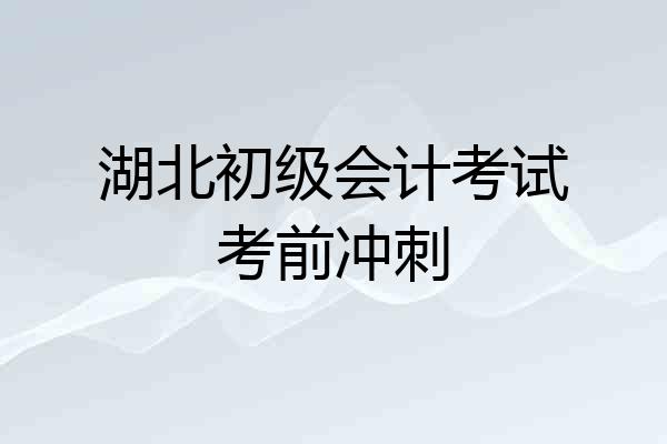湖北初级会计考试考前冲刺
