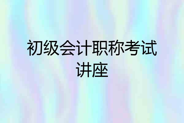 初级会计职称考试讲座