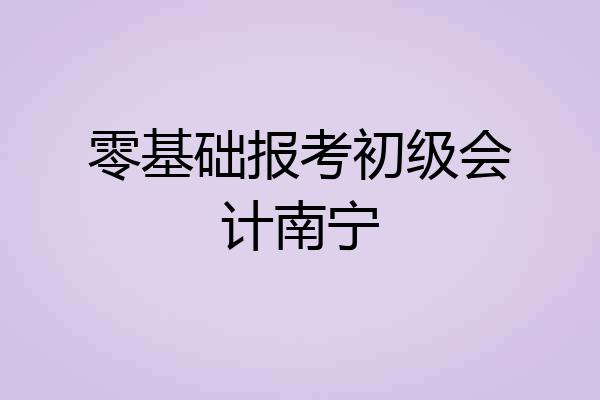 零基础报考初级会计南宁