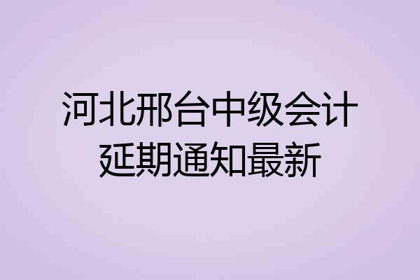 河北邢台中级会计延期通知最新