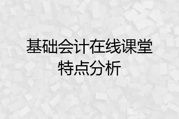 基础会计在线课堂特点分析