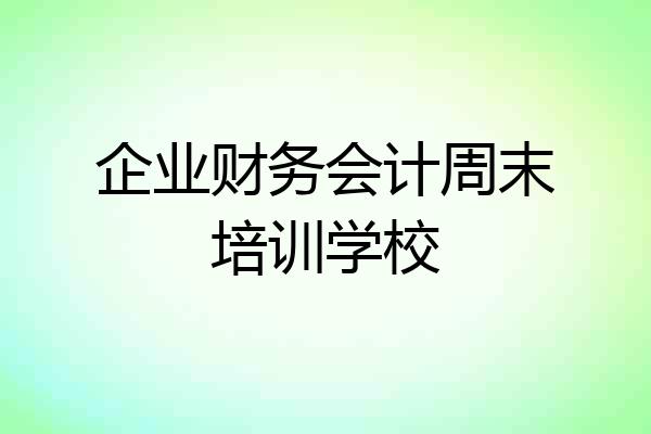 企业财务会计周末培训学校