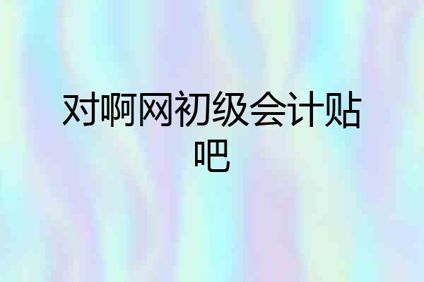 对啊网初级会计贴吧