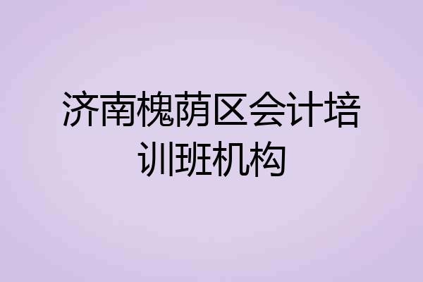 济南槐荫区会计培训班机构