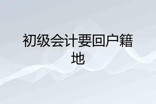 初级会计要回户籍地