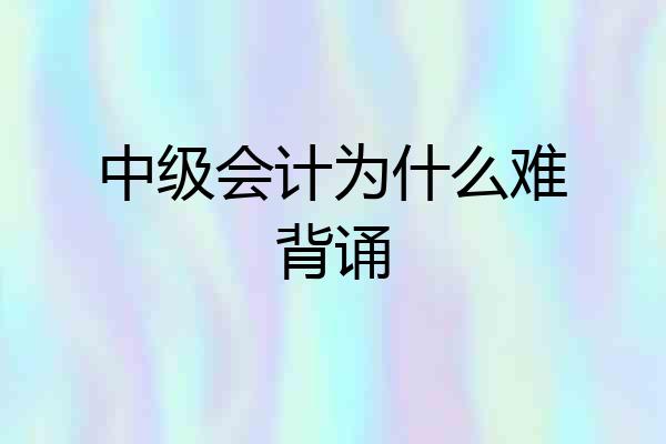 中级会计为什么难背诵