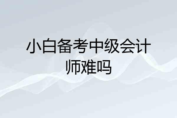 小白备考中级会计师难吗