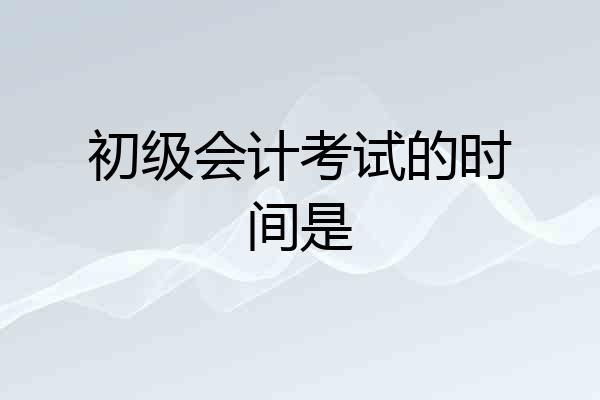 初级会计考试的时间是