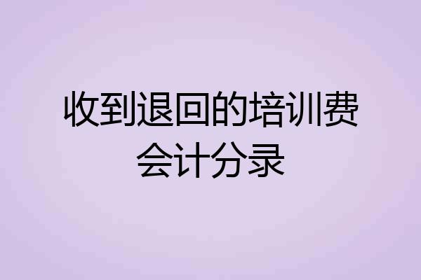 收到退回的培训费会计分录