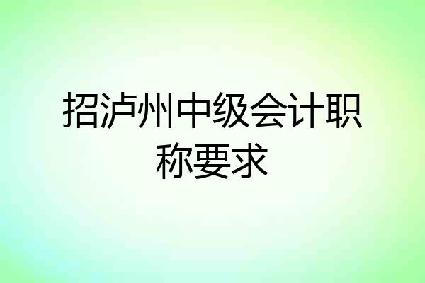招泸州中级会计职称要求