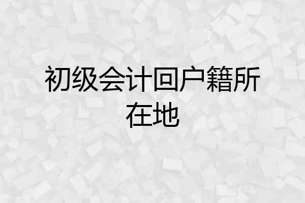 初级会计回户籍所在地