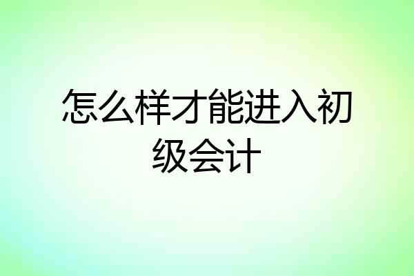 怎么样才能进入初级会计