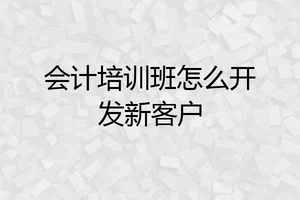 会计培训班怎么开发新客户