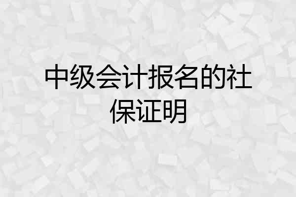 中级会计报名的社保证明