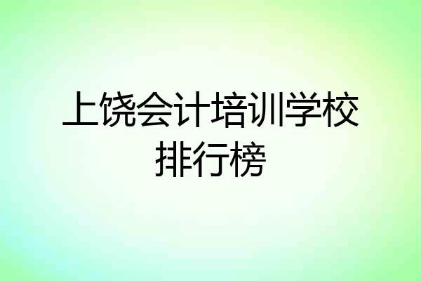 上饶会计培训学校排行榜