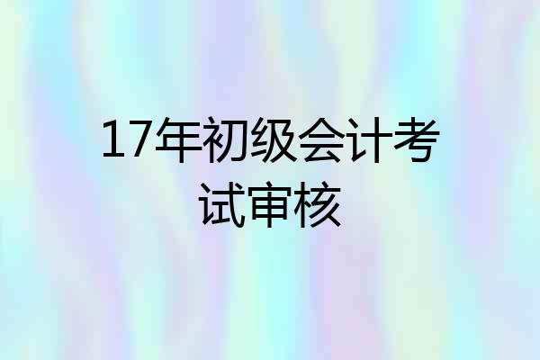 17年初级会计考试审核
