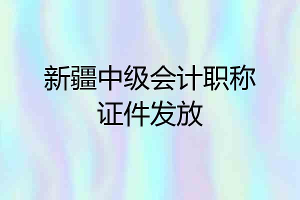 新疆中级会计职称证件发放