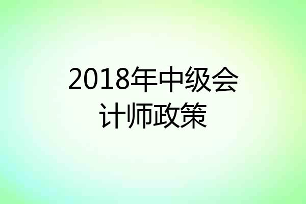 2018年中级会计师政策