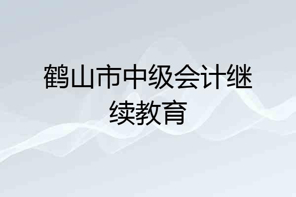 鹤山市中级会计继续教育