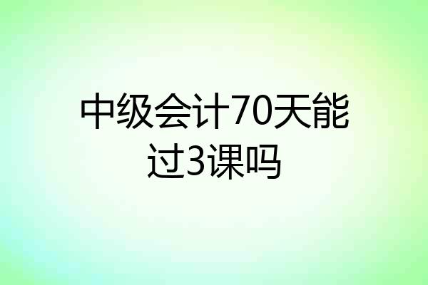 中级会计70天能过3课吗