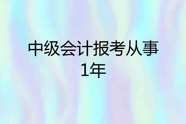 中级会计报考从事1年