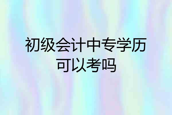 初级会计中专学历可以考吗