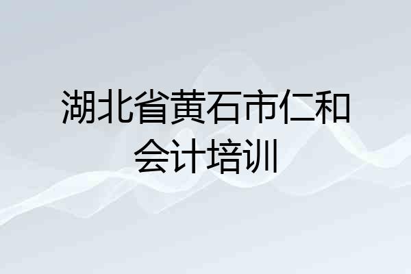 湖北省黄石市仁和会计培训