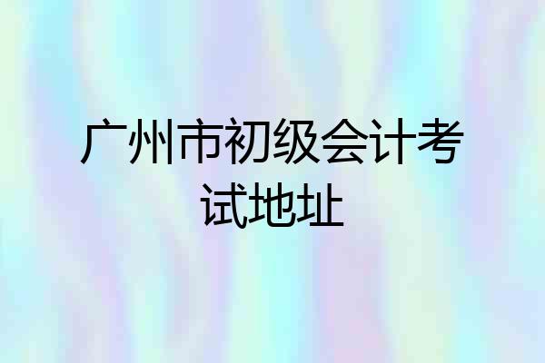 广州市初级会计考试地址
