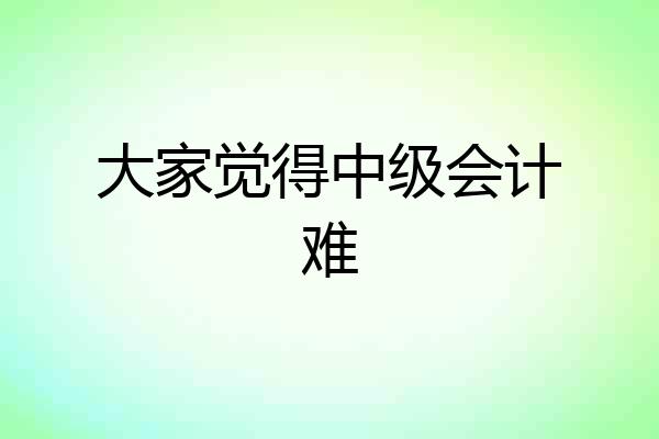 大家觉得中级会计难