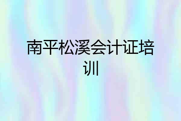 南平松溪会计证培训