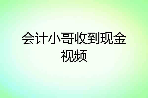 会计小哥收到现金视频