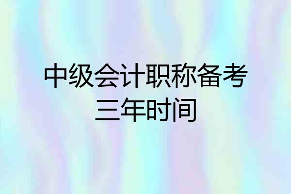 中级会计职称备考三年时间