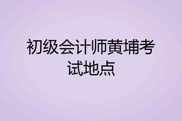 初级会计师黄埔考试地点