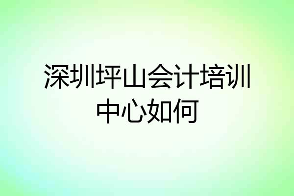 深圳坪山会计培训中心如何