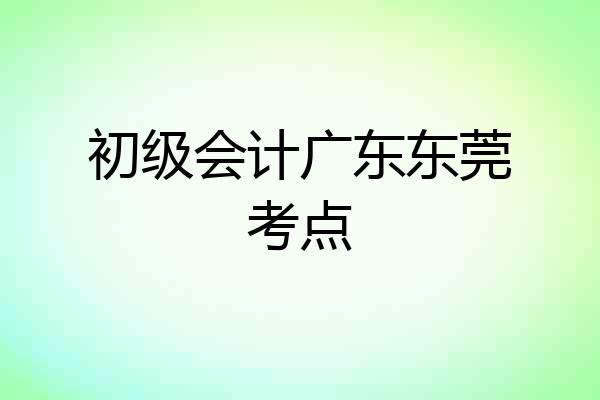 初级会计广东东莞考点