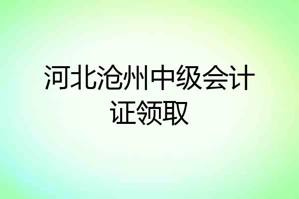 河北沧州中级会计证领取